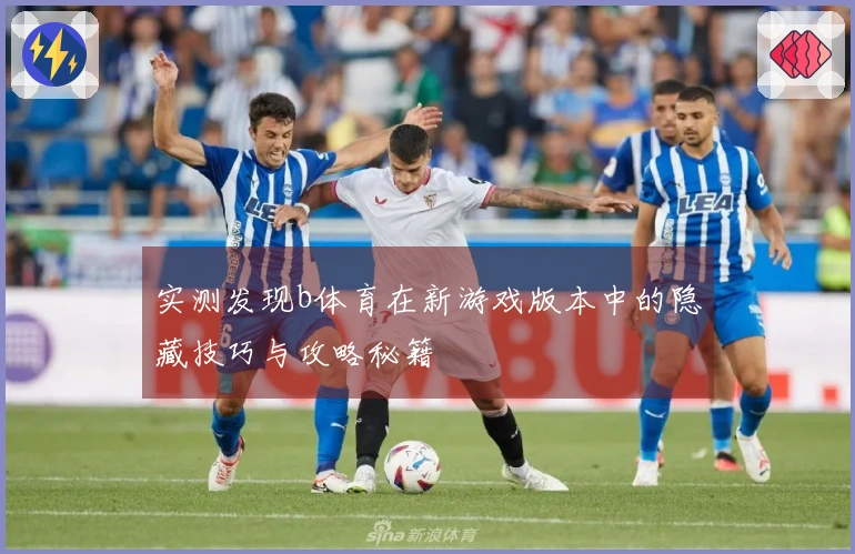 实测发现b体育在新游戏版本中的隐藏技巧与攻略秘籍