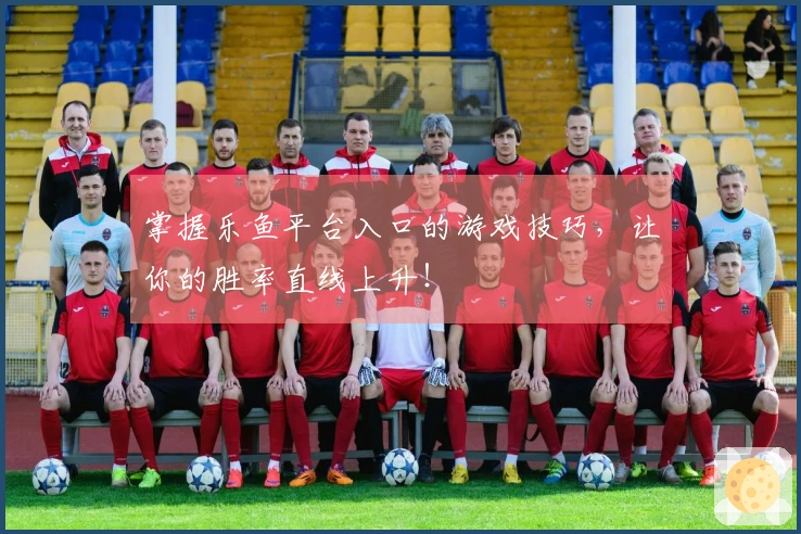 掌握乐鱼平台入口的游戏技巧，让你的胜率直线上升！