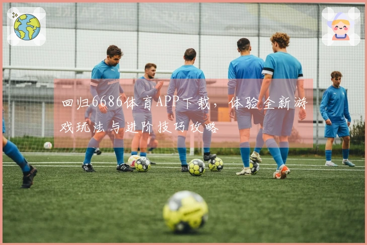 回归6686体育APP下载，体验全新游戏玩法与进阶技巧攻略