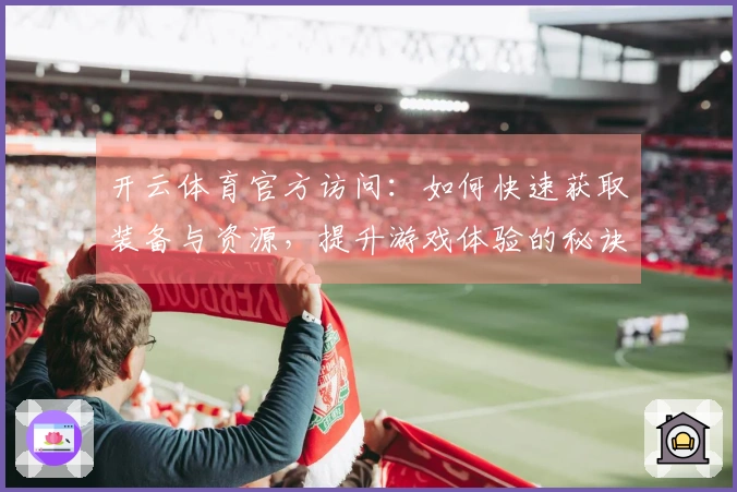开云体育官方访问：如何快速获取装备与资源，提升游戏体验的秘诀分享