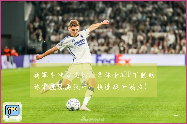 新赛季冲分无忧：华体会APP下载助你掌握隐藏技巧，快速提升战力！