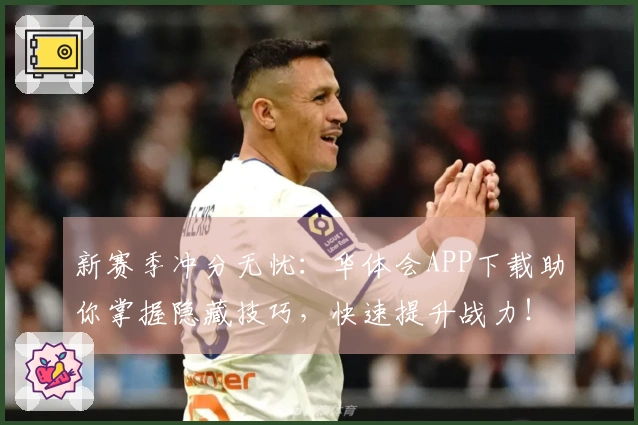 新赛季冲分无忧:华体会APP下载助你掌握隐藏技巧,快速提升战力!