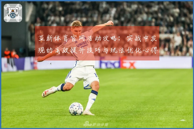 亚新体育官网活动攻略：实战中发现的高效提升技巧与玩法优化心得