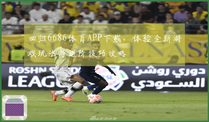 回归6686体育APP下载，体验全新游戏玩法与进阶技巧攻略
