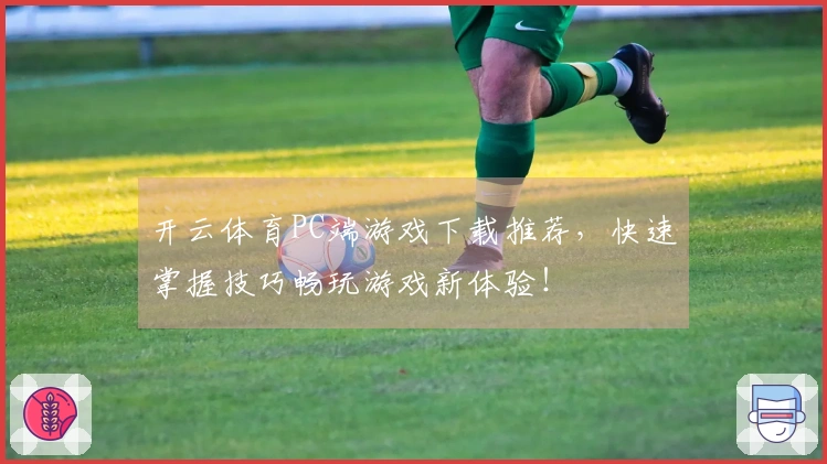 开云体育PC端游戏下载推荐，快速掌握技巧畅玩游戏新体验！