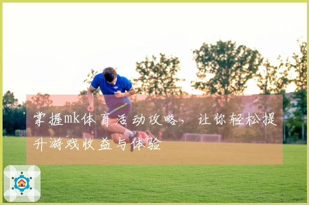 掌握mk体育活动攻略，让你轻松提升游戏收益与体验