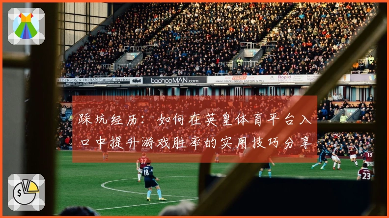踩坑经历：如何在英皇体育平台入口中提升游戏胜率的实用技巧分享
