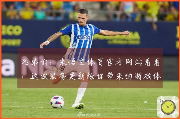 兄弟们，来悟空体育官方网站看看，这波装备更新给你带来的游戏体验直线起飞！