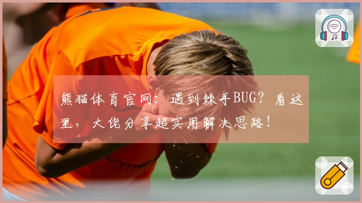 熊猫体育官网：遇到棘手BUG？看这里，大佬分享超实用解决思路！