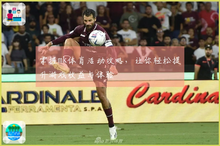 掌握mk体育活动攻略，让你轻松提升游戏收益与体验